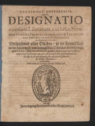 Catalogus Universalis Hoc est: Designatio omnium Librorum, qui hisce Nundinis Vernalibus Francofurtensibus & Lipsiensibus ab Anno 1625. vel novi vel emendatiores & auctiores prodierunt