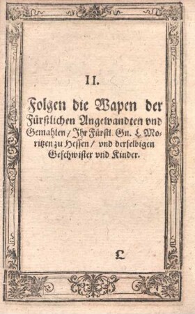 II. Folgen die Wapen der Fürstlichen Angewandten und Gemahlen, Ihr Fürstl. Gn. L. Moritzen zu Hessen, und derselbigen Geschwister und Kinder.