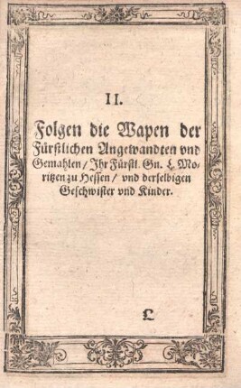 II. Folgen die Wapen der Fürstlichen Angewandten und Gemahlen, Ihr Fürstl. Gn. L. Moritzen zu Hessen, und derselbigen Geschwister und Kinder.