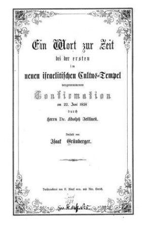 Ein Wort zur Zeit bei der ersten im neuen israelitischen Cultus-Tempel vorgenommenen Confirmation am 22. Juni 1858 durch Adolph Jellinek / Verf. von Isaak Grünberger