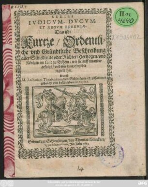 Series Iudicum, Ducum, Et Regum Bohemiae. Das ist: Kurtze/ Ordentliche und Gründtliche Beschreibung aller Schiedleut oder Richter/ Hertzogen/ und Königen im Land zu Böhem/ wie sie auff einander gefolgt/ und wie lang ein jeder regiert hat