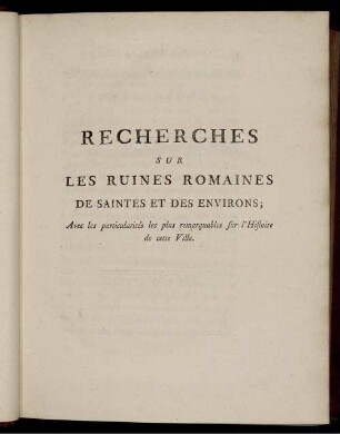 Recherches Sur Les Ruines Romaines De Saintes Et Des Environs; Avec les particularités les plus remarquables sur l'Histoire de cette Ville.