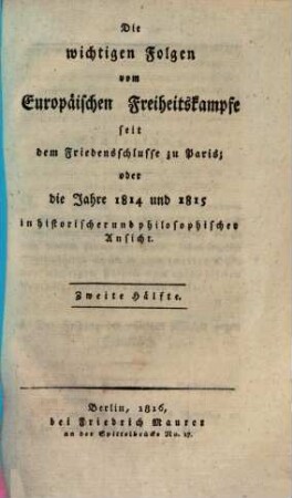 Die wichtigen Folgen vom Europäischen Freiheitskampfe seit dem Friedensschlusse zu Paris : oder die Jahre 1814 und 1815 in historischer und philosophischer Ansicht. 2