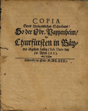 Copia Eines Vertrawlichen Schreibens, So der Obr. Pappenheim, An Churfürsten in Bäyern abgehen lassen, Sub Dato den 19. April. 1631