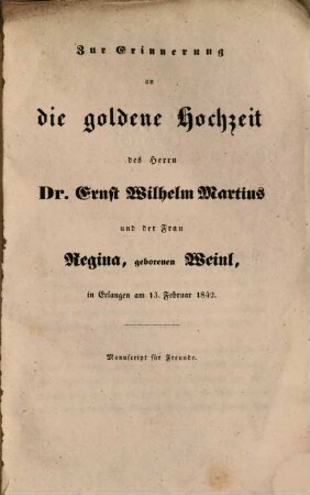 Zur Erinnerung an die goldene Hochzeit des Herrn Ernst Wilhelm Martius und der Frau Regina, geborenen Weinl, in Erlangen am 13. Februar 1842