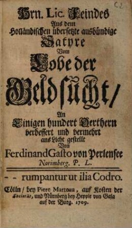 Barth. Feindes, Lt. Deutsche Gedichte : Bestehend in Musicalischen Schau-Spielen, Lob- Glückwünschungs- Verliebten und Moralischen Gedichten, Ernst- und schertzhafften Sinn- und Grabschrifften, Satyren, Cantaten und allerhand Gattungen. Sammt einer Vorrede Von dem Temperament und Gemühts-Beschaffenheit eines Poeten, und Gedancken von der Opera, [2]. Hrn. Lic. Feindes Aus dem Holländischen übersetzte ausbündige Satyre Vom Lobe der Geldsucht