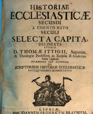 Historiae Ecclesiasticae ... A Christo Nato Seculi Selecta Capita, 2. Praemissa Est Eiusdem De Scriptoribus Historiae Ecclesiasticae Antiquioribus Dissertatio