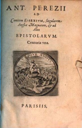 Ant. Perezii Ad Comitem Essexivm, singularem Angliæ Magnatem, & ad Alios Epistolarvm : Centuria vna