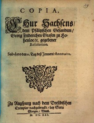 Copia, Chur Sachsens, dem Pfältzischen Gesandten Georg Friderichen Grafen zu Hohenloe [et]c. gegebener Resolution : Sub dato den 11. Tag deß Jenners, Anno 1621.