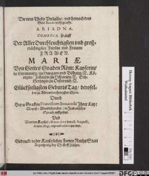 Die vom Theseo Verlassne/ und hernach dem Gott Baccho verheyrathe Ariadna : Comedia, so auff Der ... Frauen. Mariae Von Gottes Gnaden Röm: Kayserin in Germanien ... Glückseeligsten GeburtsTag/ deroselben zu Allerunderthenigsten Ehren