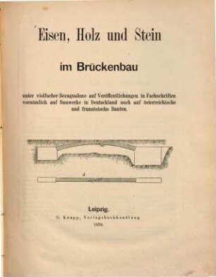 Eisen, Holz und Stein im Brückenbau : unter vielfacher Bezugnahme auf Veröffentlichungen in Fachschriften vornämlich auf Bauwerke in Deutschland, auch auf österreichische und französische Bauten