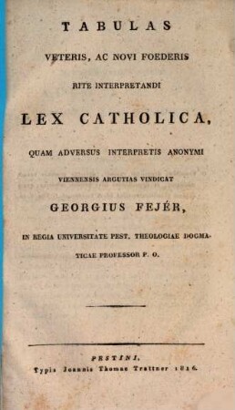 Tabulas veteris, ac novi foederis vite interpretandi lex catholica, quam adversus interpretis anonymi ... vindicat ...