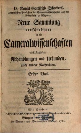 D. Daniel Gottfried Schrebers neue Sammlung verschiedener in die Cameralwissenschaften einschlagender Abhandlungen und Urkunden, auch anderer Nachrichten, 1. 1762