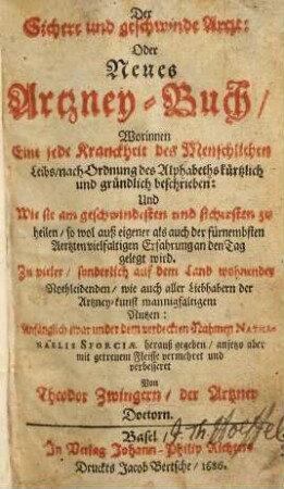 Der sichere und geschwinde Artzt, oder neues Artzney-Buch : worinnen eine jede Kranckheit des menschlichen Leibs, nach Ordnung des Alphabeths kürtzlich und gründlich beschrieben und wie sie am geschwindesten und sichersten zu heilen ...