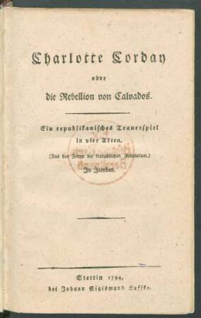 Charlotte Corday oder die Rebellion von Calvados : Ein republikanisches Trauerspiel in vier Akten ; (Aus den Zeiten der Französischen Revolution.) ; In Jamben