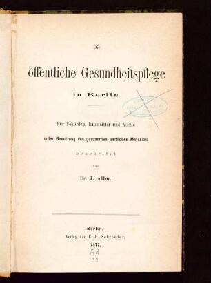 Die öffentliche Gesundheitspflege in Berlin : für Behörden, Baumeister und Aerzte unter Benutzung des gesammten amtlichen Materials