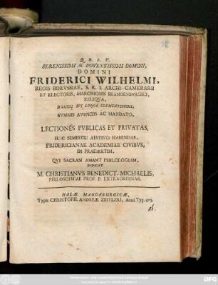 Serenissimi Ac Potentissimi Domini, Domini Friderici Wilhelmi, Regis Borvssiae ... Svmmis Avspiciis Ac Mandato, Lectiones Pvblicas Et Privatas, Hoc Semestri Aestivo Habendas, Fridericianae Academiae Civibus, Iis Praesertim, Qvi Sacram Amant Philologiam, Indicat M. Christianvs Benedict. Michaelis, Philosophiae Prof. P. Extraordinar.