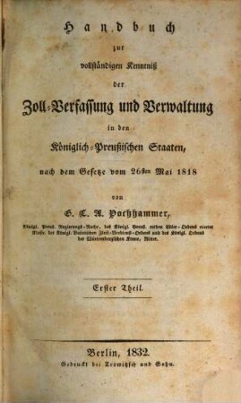 Handbuch zur vollständigen Kenntniß der Zoll-Verfassung und Verwaltung : in den Königlich- Preußischen Staaten nach dem Gesetze vom 26. Mai 1818. Erster Theil.