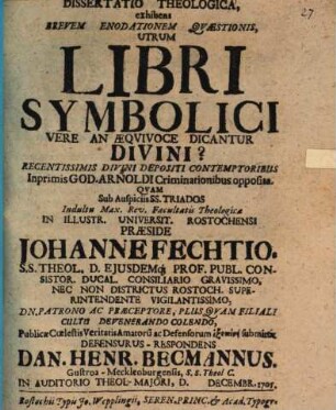 Dissertatio Theologica, exhibens Brevem Enodationem Qvaestionis, Utrum Libri Symbolici Vere An Aeqvivoce Dicantur Divini? : Recentissimis Divini Depositi Contemptoribus Inprimis God. Arnoldi Criminationibus opposita