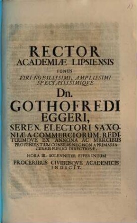 Rector Academiae Lipsiensis Funus ... Dn. Gothofredi Eggeri ... Hora III. Solenniter Efferendum Proceribus Civibusqve Academicis Indicit
