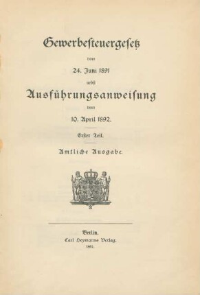 Teil 1: Gewerbesteuergesetz vom 24. Juni 1891 nebst Ausführungsanweisung vom 10. April 1892