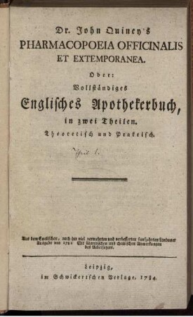 [Theil 1]: Dr. John Quincy's Pharmacopoeia Officinalis Et Extemporanea. Oder: Vollständiges Englisches Apothekerbuch. [Erster Theil]