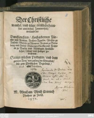 Der Christliche || wandel/ vnd selige/ tröstliche heim=||fart aus diesem Jammerthal/|| weilandt der || Durchleuchten/ Hochgebornen Für=||stin vnd Frawen/ Frawen Agnesen/ Fürstin zu || Anhalt ... || hochlöb=||licher ... ge=||dechtnis.|| Sampt etzlichen Predigten/ vnd dem || gantzen Actu ... || bis zum Christlichen Begrebnis/|| oder Tricesimo,|| 1569.|| M. Abraham Vlrich Cranach || Pfarherr zu Zerbst.||