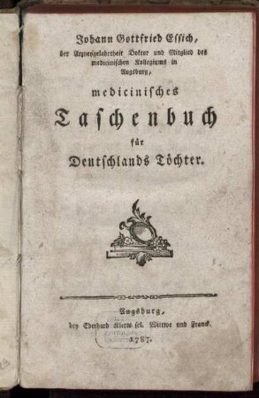 Johann Gottfried Essich, der Arzneygelahrtheit Doktor und Mitglied des medicinischen Kollegiums in Augsburg, medicinisches Taschenbuch für Deutschlands Töchter.