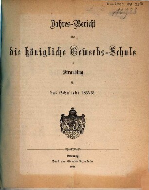 Jahresbericht über die Königliche Gewerbsschule zu Straubing : für das Schuljahr .. = Jahresbericht über die Königliche Gewerbsschule und die damit verbundene Gewerbliche Fortbildungsschule in Straubing. 1865/66