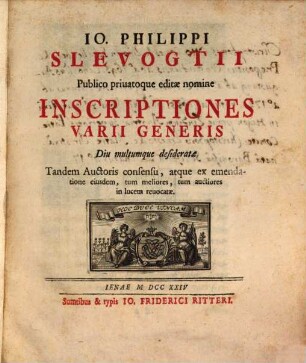 Io. Philippi Slevogtii Publico priuatoque editæ nomine Inscriptiones Varii Generis Diu multumque desideratæ Tandem Auctoris consensu, atque ex emendatione ejusdem, tum meliores, tum auctiores in lucem reuocatæ