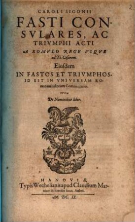 Caroli Sigonii Fasti Consulares, Ac Triumphi Acti : A Romulo Rege Usque ad Ti. Caesarem : Eiusdem In Fastos Et Triumphos, Id Est In Universam Romanam historiam Commentarius Item De Nominibus liber