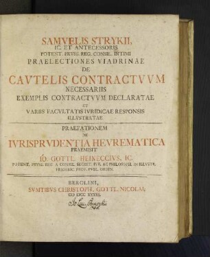 Samuelis Strykii, Ic. Et Antecessoris Potent. Pruss. Reg. Consil. Intimi Praelectiones Viadrinae De Cautelis Contractuum Necessariis Exemplis Contractuum Declaratae Et Variis Facultatis Iuridicae Responsis Illustratae