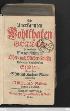 Die Unerkannten Wohlthaten Gottes Jn denen beyden Marggraffthümern Ober- und Nieder-Lausitz Und deren vornehmsten Städten, Sammt ihrem Schul- und Kirchen-Staate