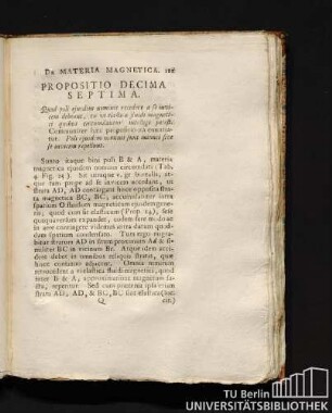17. Propositio Decima Septima. Quod poli ejusdem nominis recedere a se invicem debeant, ex vi elastica fluidi magnetici quibus circumdantur intelligi potest. Communiter haec propositio ita enuntiatur. Poli ejusdem nominis sunt inimici sive se invicem repellunt.