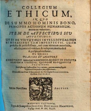 Collegium Ethicum : In Quo De Summo Hominis Bono, Principiis Actionum Humanarum, mente ac voluntate, Item De Affectibus Seu Appetitibus: Ut Et De Virtutibus Intellectualibus Et Moralibus ... tractatur