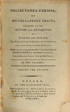 Collectanea Curiosa : Or Miscellaneous Tracts, Relating To The History And Antiquities Of England And Ireland, The Universities Of Oxford And Cambridge, And A Vaiety Of Other Subjects. Chiefly Collected, and now first Published, from the Manuscripts of Archbishop Sancroft; Given to the Bodleian Library by the late Bishop Tanner, 2