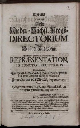Abdruck der, an das Hohe Nieder-Saechsl. Creyß-Directorium, Von der Neustadt Hildesheim, loco Paritionis Erlassenen Aller- und unterthänigsten Repræsentation, In Puncto Executionis Und in Sachen Ihro Bischöfl. Gnaden deß Herrn Dohm-Probsts Der hohen Cathedral-Kirche zu Hildesheim, Frey-Herrns von Twickel, Impetrantens, Contra Bürgermeister und Rath, auch Bürgerschafft der Neustadt Hildesheim, Impetraten : Prætensorum Mandatorum den Tumult, und die Raths-Wahl betreffend ...