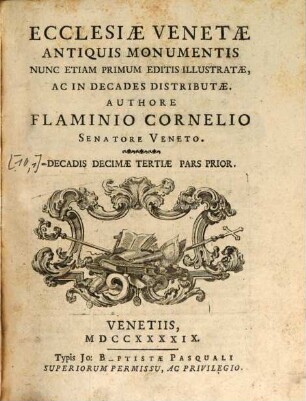 Ecclesiae Venetae antiquis monumentis : nunc etiam primum editis illustratae ac in decades distributae, [10,1]. Ecclesiae Torcellanae antiquis monumentis ; pars prima