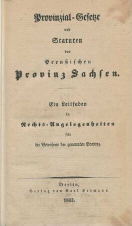 Provinzial-Gesetze und Statuten der Preußischen Provinz Sachsen : ein Leitfaden in Rechts-Angelegenheiten für die Bewohner der genannten Provinz