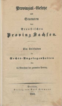 Provinzial-Gesetze und Statuten der Preußischen Provinz Sachsen : ein Leitfaden in Rechts-Angelegenheiten für die Bewohner der genannten Provinz
