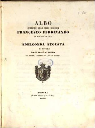 Albo offerto agli sposi eccelsi Francesco Ferdinando d'Austria d'Este e Adelgonda Augusta di Baviera dalla Reale Academia di Scienze ... in Modena