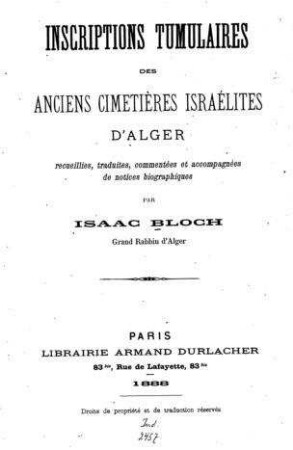 Inscriptions tumulaires des anciens cimetières israélites d'Alger / rec., trad., comm. et accomp. de notices biogr. par Isaac Bloch