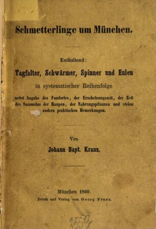 Schmetterlinge um München : enthaltend: Tagfalter, Schwärmer, Spinner und Eulen in systematischer Reihenfolge nebst Angabe des Fundortes, der Erscheinungszeit, der Zeit des Sammelns, der Raupen, der Nahrungspflanzen und vielen andern praktischen Bemerkungen