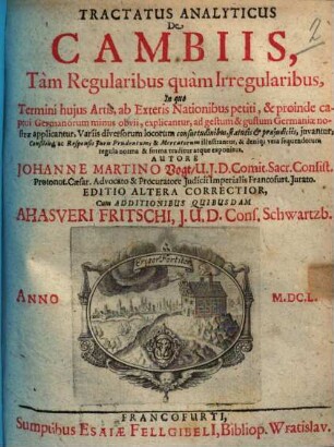 Tractatus Analyticus De Cambiis, Tàm Regularibus quàm Irregularibus : In quo Termini huius Artis, ab Exteris Nationibus petiti, & proinde captui Germanorum minus obvii, explicantur ...