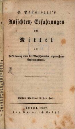 H. Pestalozzi's Ansichten, Erfahrungen und Mittel zur Beförderung einer der Menschennatur angemessenen Erziehungsweise. 1,1, 1,1. 1807