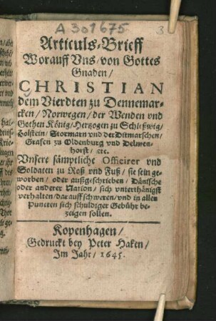 Articuls-Brieff Worauff Uns/ von Gottes Gnaden/ Christian, dem Vierdten/ zu Dennemarcken/ ... König ... Unsere sämptliche Officirer und Soldaten ... Dänische oder anderer Nation/ sich unterthänigst verhalten/ darauff Schweren/ und in allen Puncten sich schuldiger Gebühr bezeigen sollen