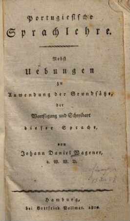 Portugiesische Sprachlehre : nebst Uebungen zu Anwendungen der Grundsätze der Wortfügung und Schreibart dieser Sprache
