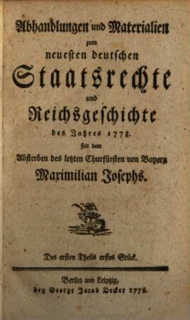 Abhandlungen und Materialien zum neuesten deutschen Staatsrechte und Reichsgeschichte des Jahres ... seit dem Absterben des letzten Churfürsten von Bayern Maximilian Josephs, 1. 1778