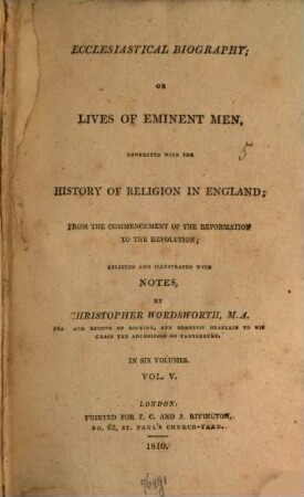 Ecclesiastical Biography or Lives of Eminent Men : connected with the history of Religion in England from the comencement of the Reformation to the Revolution ; selected and illustrated with Notes ; in six Volumes, 5