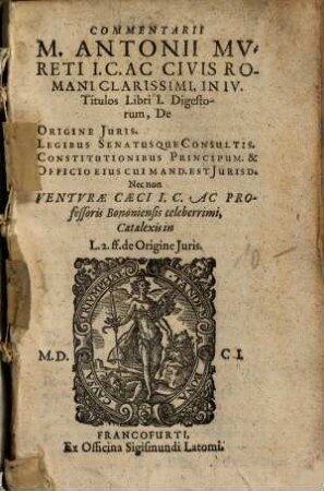 Commentarii Antonii Mureti I. C. Ac Civis Romani Clarissimi, In IV. Titulos Libri I. Digestorum, De Origine Iuris ... Nec non Venturae Caeci I. C. Ac Professoris Bononiensis celeberrimi, Catalexis in L. 2. ff. de Origine Iuris